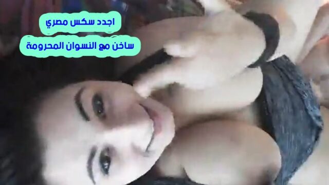 اجدد سكس مصري ساخن مع النسوان المحرومة من المتعة تتناك بقوة